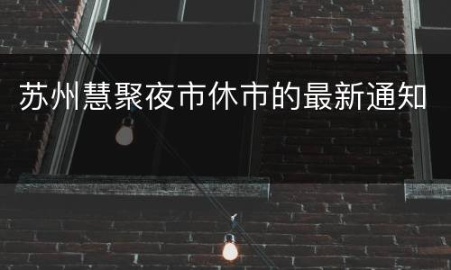 苏州慧聚夜市休市的最新通知