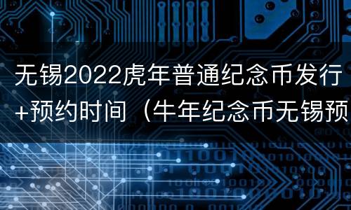 无锡2022虎年普通纪念币发行+预约时间（牛年纪念币无锡预约网点）