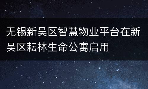 无锡新吴区智慧物业平台在新吴区耘林生命公寓启用