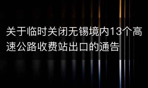 关于临时关闭无锡境内13个高速公路收费站出口的通告