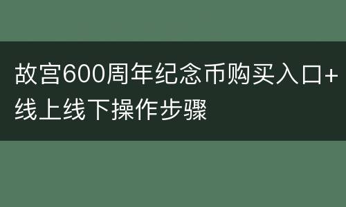 故宫600周年纪念币购买入口+线上线下操作步骤