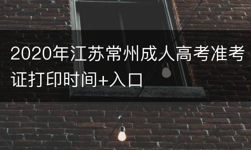 2020年江苏常州成人高考准考证打印时间+入口