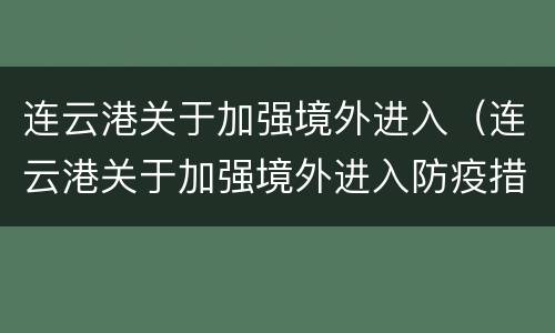 连云港关于加强境外进入（连云港关于加强境外进入防疫措施）