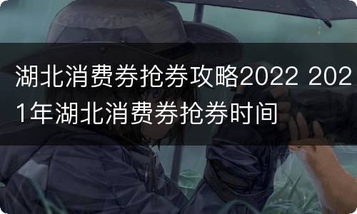湖北消费券抢券攻略2022 2021年湖北消费券抢券时间