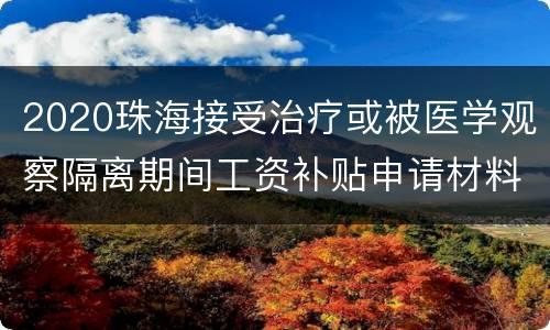 2020珠海接受治疗或被医学观察隔离期间工资补贴申请材料