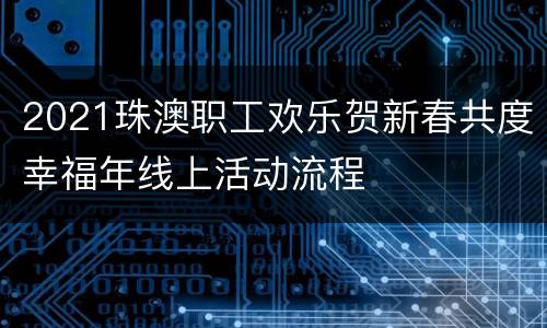 2021珠澳职工欢乐贺新春共度幸福年线上活动流程