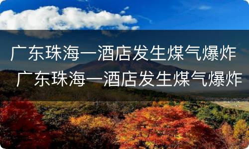 广东珠海一酒店发生煤气爆炸 广东珠海一酒店发生煤气爆炸最新消息