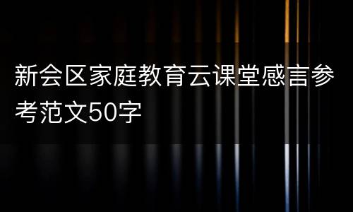 新会区家庭教育云课堂感言参考范文50字