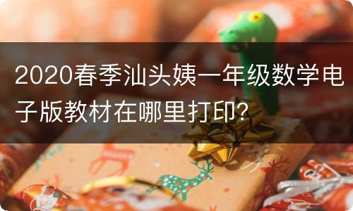 2020春季汕头姨一年级数学电子版教材在哪里打印？