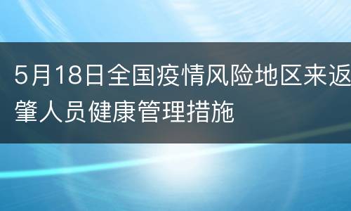5月18日全国疫情风险地区来返肇人员健康管理措施