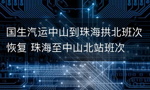 国生汽运中山到珠海拱北班次恢复 珠海至中山北站班次