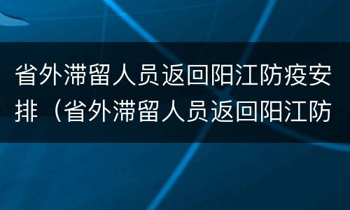 省外滞留人员返回阳江防疫安排（省外滞留人员返回阳江防疫安排最新消息）