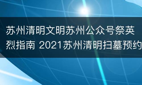 苏州清明文明苏州公众号祭英烈指南 2021苏州清明扫墓预约平台