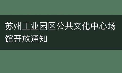 苏州工业园区公共文化中心场馆开放通知