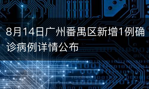8月14日广州番禺区新增1例确诊病例详情公布