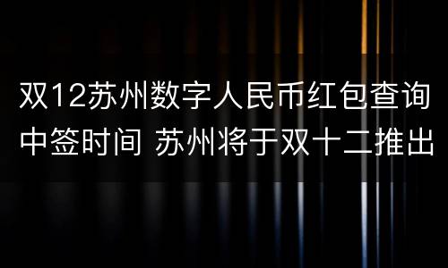 双12苏州数字人民币红包查询中签时间 苏州将于双十二推出数字人民币红包