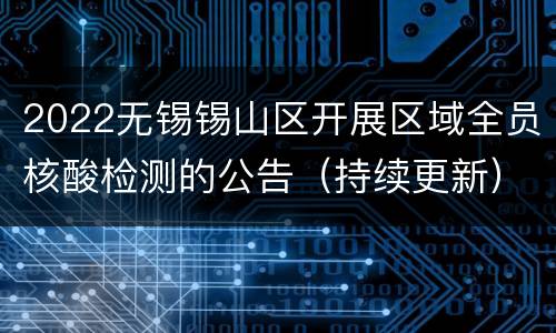 2022无锡锡山区开展区域全员核酸检测的公告（持续更新）