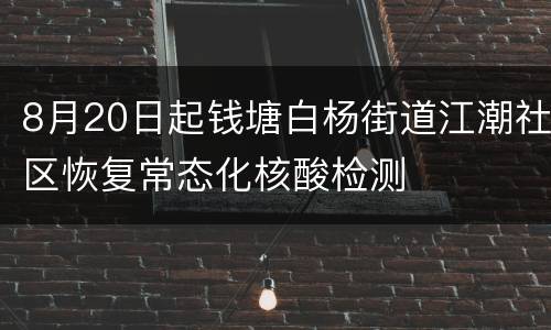 8月20日起钱塘白杨街道江潮社区恢复常态化核酸检测