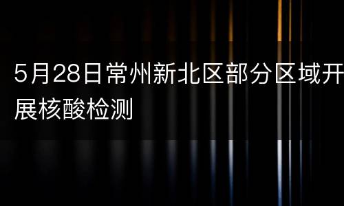 5月28日常州新北区部分区域开展核酸检测