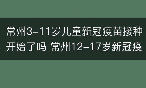 常州3-11岁儿童新冠疫苗接种开始了吗 常州12-17岁新冠疫苗在哪里打