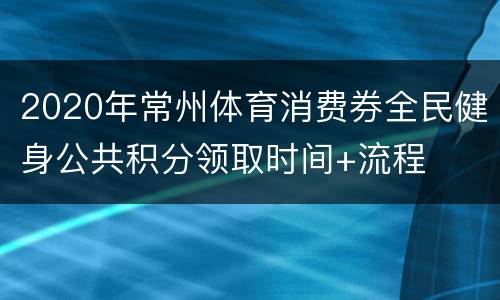 2020年常州体育消费券全民健身公共积分领取时间+流程