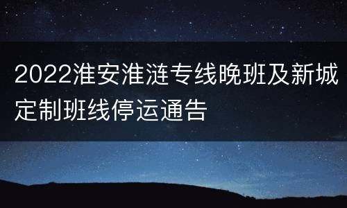 2022淮安淮涟专线晚班及新城定制班线停运通告