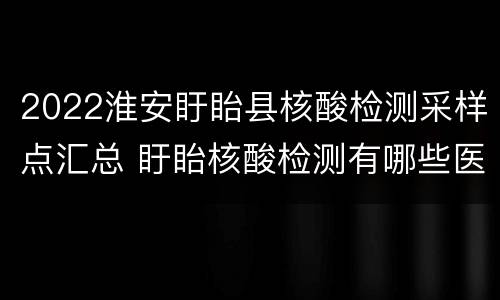 2022淮安盱眙县核酸检测采样点汇总 盱眙核酸检测有哪些医院
