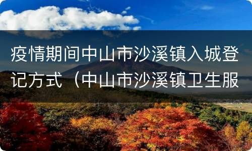 疫情期间中山市沙溪镇入城登记方式（中山市沙溪镇卫生服务中心）