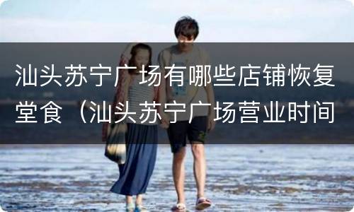 汕头苏宁广场有哪些店铺恢复堂食（汕头苏宁广场营业时间）
