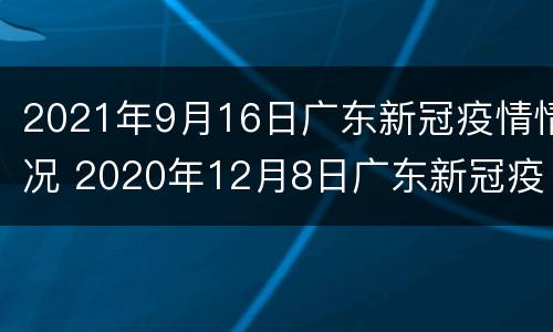 2021年9月16日广东新冠疫情情况 2020年12月8日广东新冠疫情