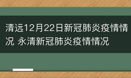 清远12月22日新冠肺炎疫情情况 永清新冠肺炎疫情情况