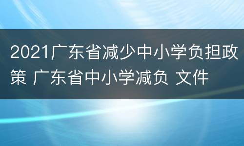 2021广东省减少中小学负担政策 广东省中小学减负 文件
