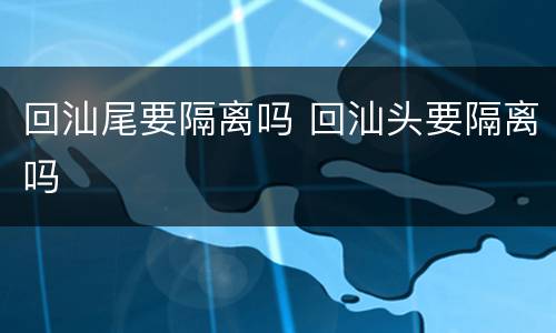 回汕尾要隔离吗 回汕头要隔离吗