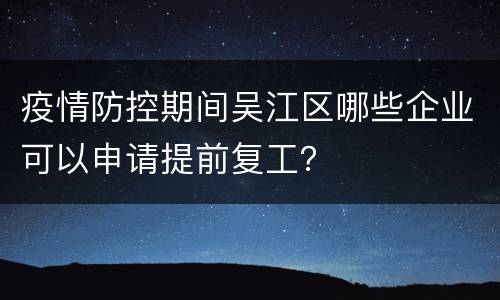 疫情防控期间吴江区哪些企业可以申请提前复工？
