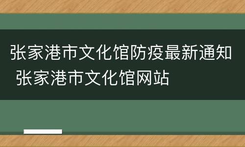 张家港市文化馆防疫最新通知 张家港市文化馆网站