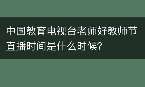 中国教育电视台老师好教师节直播时间是什么时候？