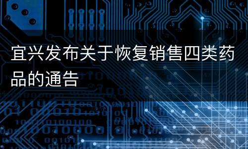 宜兴发布关于恢复销售四类药品的通告
