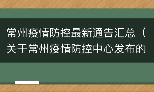 常州疫情防控最新通告汇总（关于常州疫情防控中心发布的）