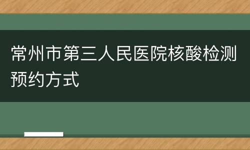 常州市第三人民医院核酸检测预约方式