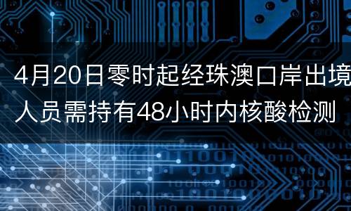 4月20日零时起经珠澳口岸出境人员需持有48小时内核酸检测阴性证明