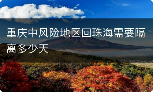重庆中风险地区回珠海需要隔离多少天