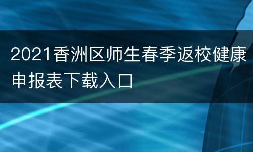 2021香洲区师生春季返校健康申报表下载入口