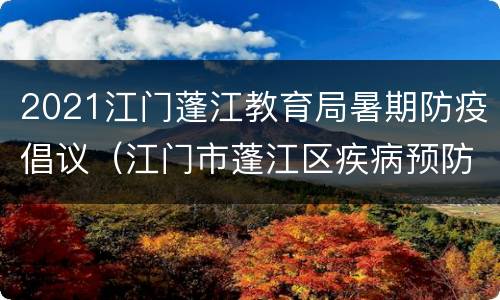 2021江门蓬江教育局暑期防疫倡议（江门市蓬江区疾病预防控制中心）