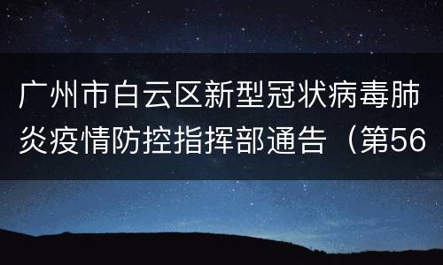 广州市白云区新型冠状病毒肺炎疫情防控指挥部通告（第56号）