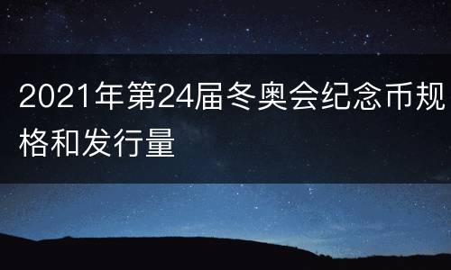 2021年第24届冬奥会纪念币规格和发行量