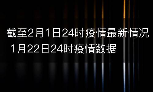 截至2月1日24时疫情最新情况 1月22日24时疫情数据