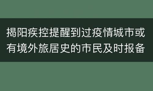 揭阳疾控提醒到过疫情城市或有境外旅居史的市民及时报备