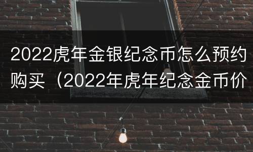 2022虎年金银纪念币怎么预约购买（2022年虎年纪念金币价格）