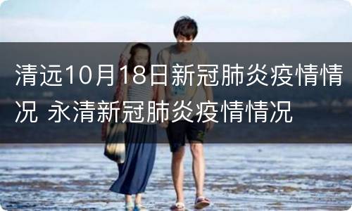 清远10月18日新冠肺炎疫情情况 永清新冠肺炎疫情情况