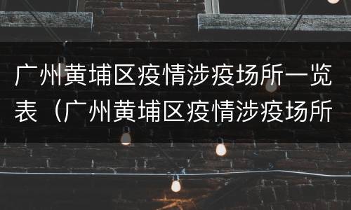 广州黄埔区疫情涉疫场所一览表（广州黄埔区疫情涉疫场所一览表图片）